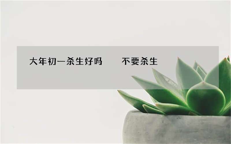 大年初一杀生好吗  不要杀生